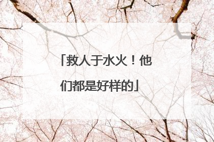 救人于水火！他们都是好样的