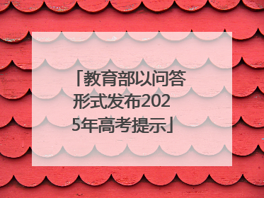 教育部以问答形式发布2025年高考提示