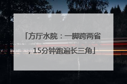 方厅水院：一脚跨两省，15分钟跑遍长三角