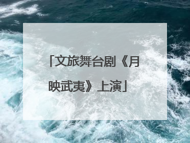 文旅舞台剧《月映武夷》上演