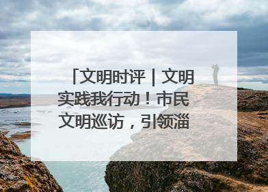 文明时评｜文明实践我行动！市民文明巡访，引领淄博全民志愿
