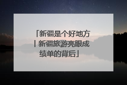 新疆是个好地方丨新疆旅游亮眼成绩单的背后