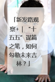 新发路观察+｜“十五五”谋篇之笔，如何勾勒未来吉林？
