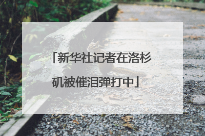 新华社记者在洛杉矶被催泪弹打中