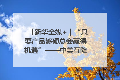 新华全媒+｜“只要产品够硬总会赢得机遇”——中美互降关税落地一线观察