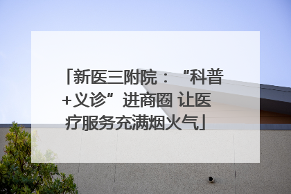 新医三附院：“科普+义诊”进商圈 让医疗服务充满烟火气