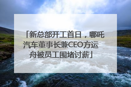 新总部开工首日，哪吒汽车董事长兼CEO方运舟被员工围堵讨薪