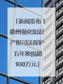 新闻发布丨德州强化知识产权司法保护 五年挽损超930万元