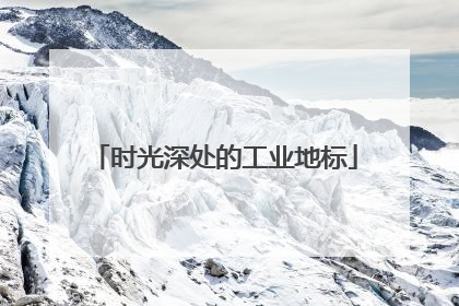 时光深处的工业地标