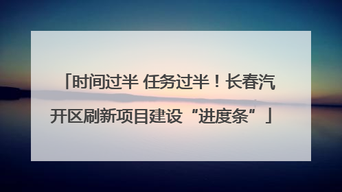 时间过半 任务过半！长春汽开区刷新项目建设“进度条”