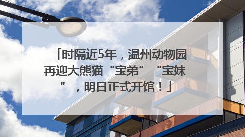 时隔近5年，温州动物园再迎大熊猫“宝弟”“宝妹”，明日正式开馆！