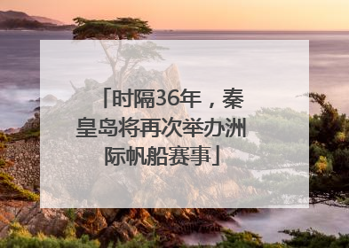 时隔36年，秦皇岛将再次举办洲际帆船赛事