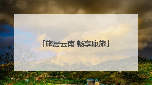旅居云南 畅享康旅