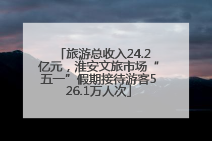 旅游总收入24.2亿元，淮安文旅市场“五一”假期接待游客526.1万人次