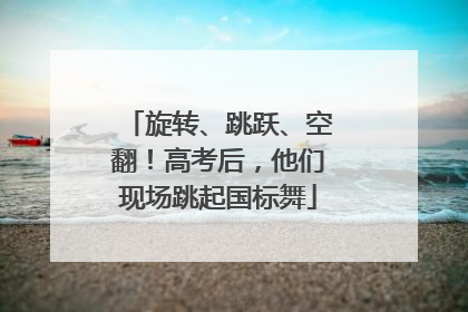 旋转、跳跃、空翻！高考后，他们现场跳起国标舞
