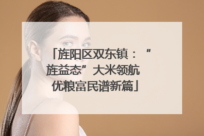 旌阳区双东镇：“旌益态”大米领航 优粮富民谱新篇