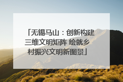 无锡马山：创新构建三维文明矩阵 绘就乡村振兴文明新图景