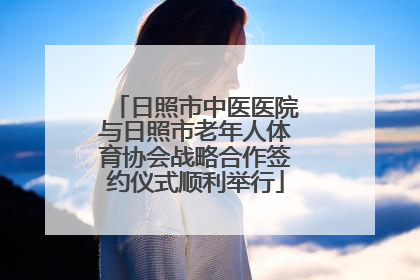 日照市中医医院与日照市老年人体育协会战略合作签约仪式顺利举行