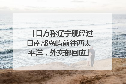 日方称辽宁舰经过日南部岛屿前往西太平洋，外交部回应