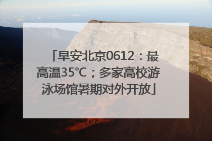 早安北京0612：最高温35℃；多家高校游泳场馆暑期对外开放