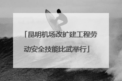 昆明机场改扩建工程劳动安全技能比武举行
