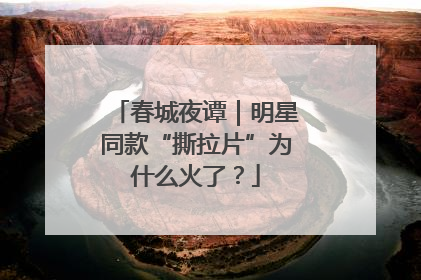 春城夜谭｜明星同款“撕拉片”为什么火了？