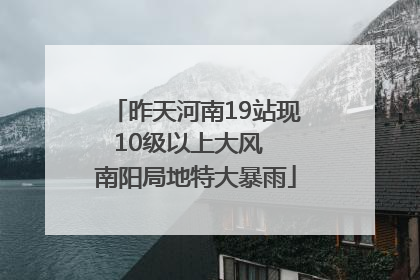 昨天河南19站现10级以上大风  南阳局地特大暴雨