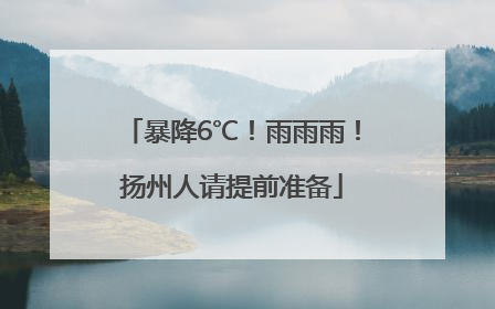 暴降6℃！雨雨雨！扬州人请提前准备