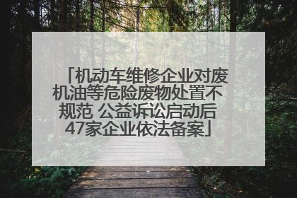 机动车维修企业对废机油等危险废物处置不规范 公益诉讼启动后47家企业依法备案