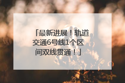 最新进展！轨道交通6号线1个区间双线贯通！