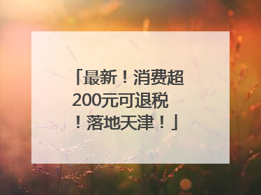 最新！消费超200元可退税！落地天津！