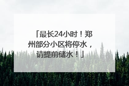 最长24小时！郑州部分小区将停水，请提前储水！