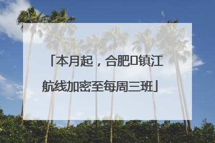 本月起，合肥⇋镇江航线加密至每周三班
