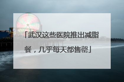 武汉这些医院推出减脂餐，几乎每天都售罄