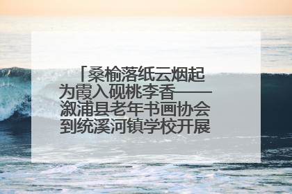 桑榆落纸云烟起 为霞入砚桃李香——溆浦县老年书画协会到统溪河镇学校开展书画进校园活动