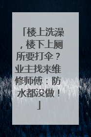 楼上洗澡，楼下上厕所要打伞？业主找来维修师傅：防水都没做！