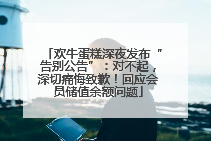 欢牛蛋糕深夜发布“告别公告”：对不起，深切痛悔致歉！回应会员储值余额问题
