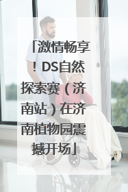 激情畅享！DS自然探索赛（济南站）在济南植物园震撼开场