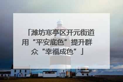 潍坊寒亭区开元街道用“平安底色”提升群众“幸福成色”