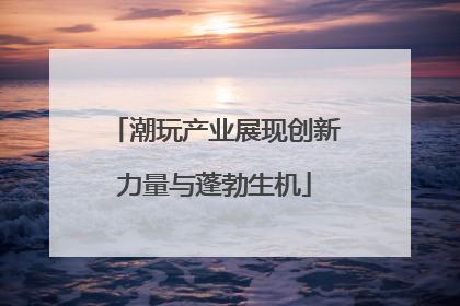 潮玩产业展现创新力量与蓬勃生机