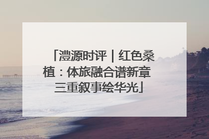 澧源时评｜红色桑植：体旅融合谱新章 三重叙事绘华光