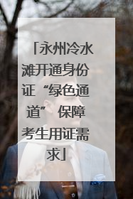 永州冷水滩开通身份证“绿色通道” 保障考生用证需求