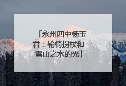 永州四中杨玉君：轮椅拐杖和雪山之水的光