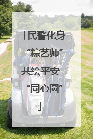 民警化身“粽艺师” 共绘平安“同心圆”