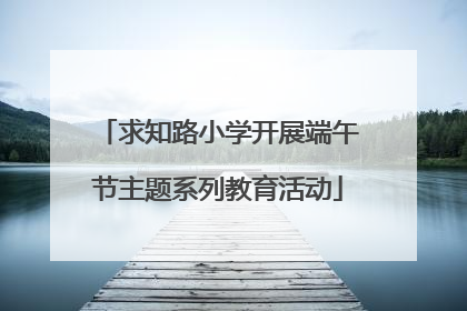 求知路小学开展端午节主题系列教育活动