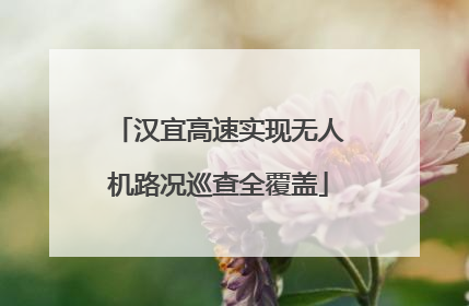 汉宜高速实现无人机路况巡查全覆盖