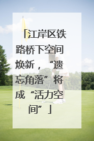 江岸区铁路桥下空间焕新，“遗忘角落”将成“活力空间”
