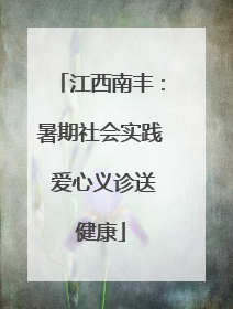 江西南丰：暑期社会实践 爱心义诊送健康