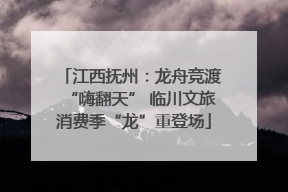 江西抚州：龙舟竞渡“嗨翻天” 临川文旅消费季“龙”重登场