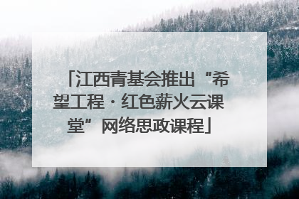 江西青基会推出“希望工程・红色薪火云课堂”网络思政课程